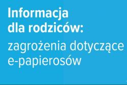 Na niebieskim tle napis - Informacja dla rodziców: zagrożenia dotyczące e-papierosów