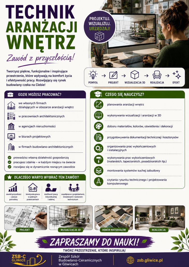 Plakat promuje kierunek technik aranżacji wnętrz, przygotowujący do projektowania estetycznych i funkcjonalnych przestrzeni. Przedstawia naukę tworzenia wizualizacji 3D, doboru materiałów, kolorystyki oraz organizacji prac wykończeniowych. Podkreśla możliwości rozwoju w branży projektowej, architektonicznej i wnętrzarskiej oraz zachęca do rozwijania kreatywności i pracy z nowoczesnymi technologiami.